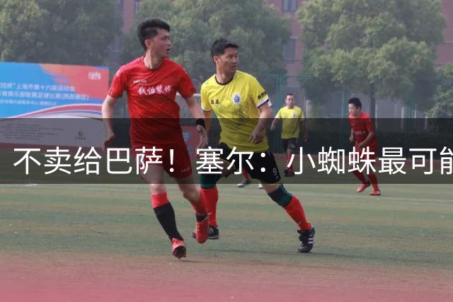 不卖给巴萨！塞尔：小蜘蛛最可能去阿森纳 马竞能得到约克雷斯+钱