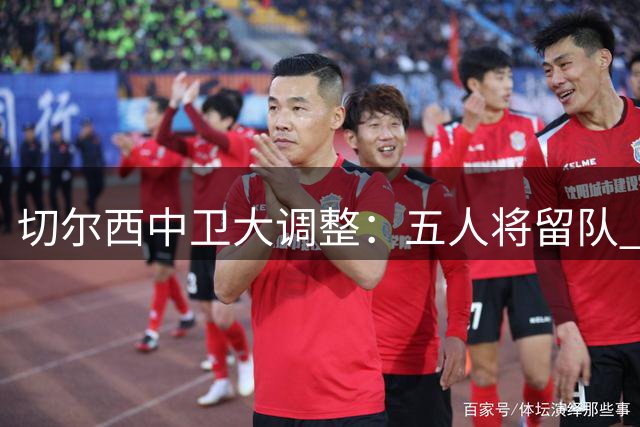 切尔西中卫大调整：五人将留队 多名球员前途未卜