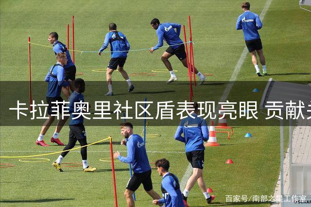 卡拉菲奥里社区盾表现亮眼 贡献关键进球助枪手