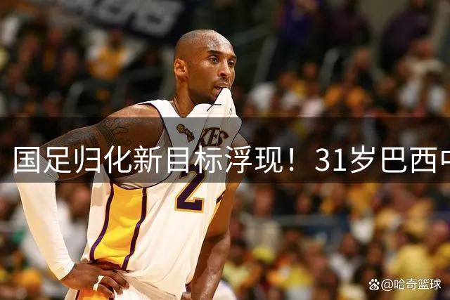 国足归化新目标浮现！31岁巴西中场自荐效力 千万级身价成关键障碍