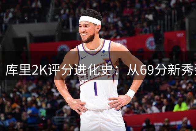 库里2K评分进化史：从69分新秀到历史级射手标杆