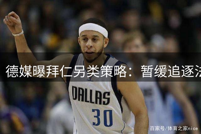 德媒曝拜仁另类策略：暂缓追逐法甲新星 明年或有机会逆袭