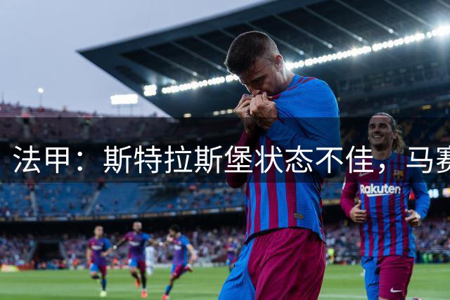 法甲：斯特拉斯堡状态不佳，马赛抢分无忧？马赛VS斯特拉斯堡