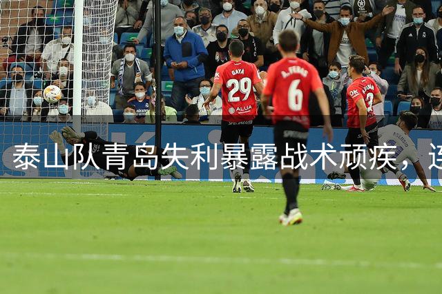 泰山队青岛失利暴露战术顽疾，连胜泡沫终被戳破