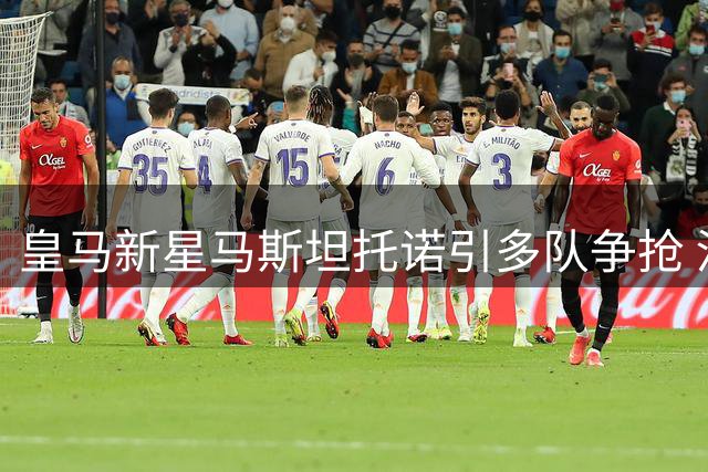 皇马新星马斯坦托诺引多队争抢 河床回购计划恐落空