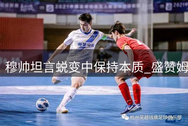 穆帅坦言蜕变中保持本质 盛赞姆巴佩超凡实力