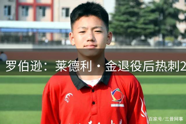 罗伯逊：莱德利·金退役后热刺26号球衣一直封存，不选想表达尊重