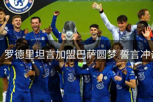 罗德里坦言加盟巴萨圆梦 誓言冲击欧冠等各项桂冠