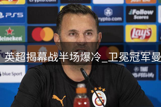 英超揭幕战半场爆冷 卫冕冠军曼城主场落后