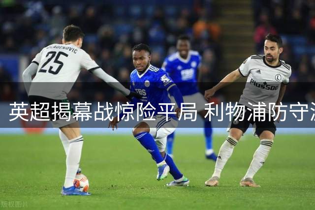 英超揭幕战惊险平局 利物浦防守漏洞频出险丢三分