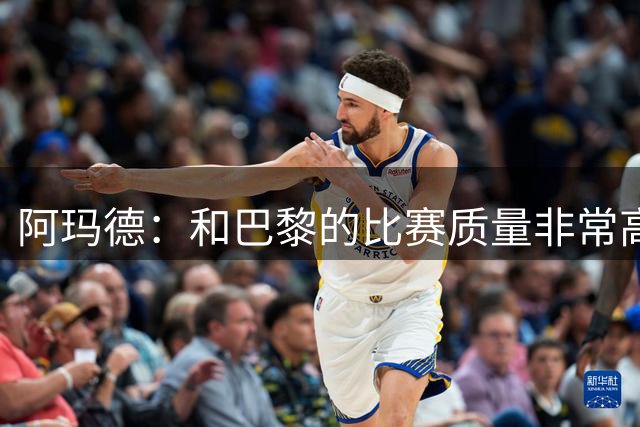 阿玛德：和巴黎的比赛质量非常高；新赛季全队都渴望能够斩获佳绩