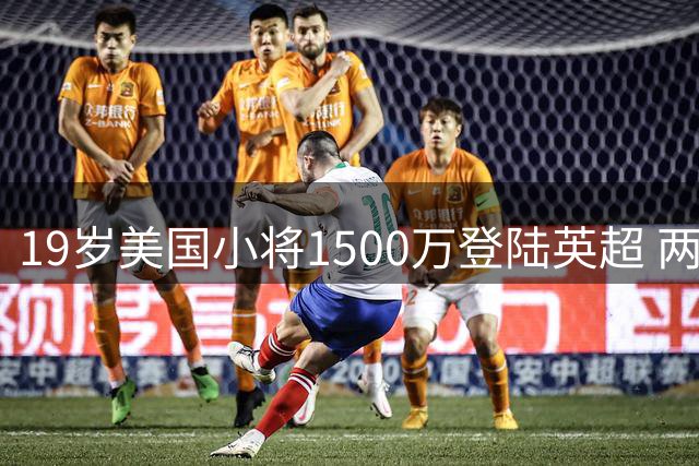19岁美国小将1500万登陆英超 两年前看台观众今成足坛新贵